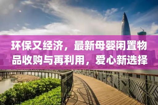 环保又经济，最新母婴闲置物品收购与再利用，爱心新选择