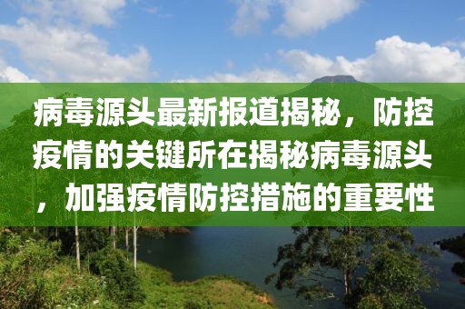 病毒源头最新报道揭秘，防控疫情的关键所在揭秘病毒源头，加强疫情防控措施的重要性