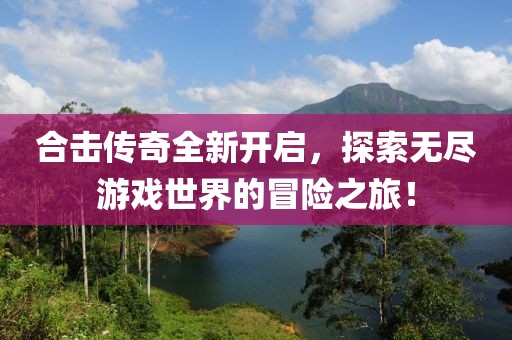 合击传奇全新开启，探索无尽游戏世界的冒险之旅！