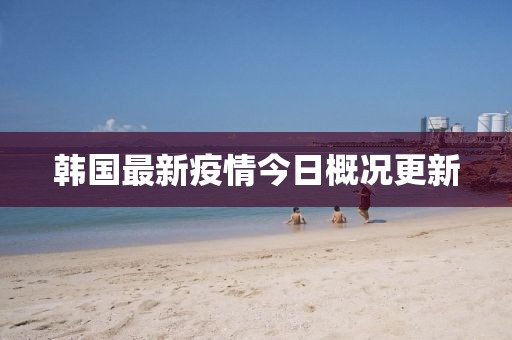 韩国最新疫情今日概况更新
