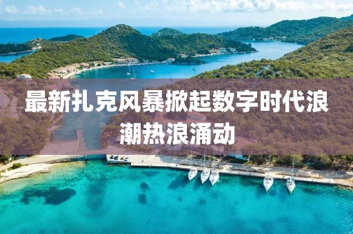 最新扎克风暴掀起数字时代浪潮热浪涌动