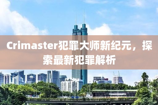 Crimaster犯罪大师新纪元，探索最新犯罪解析
