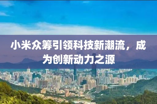 小米众筹引领科技新潮流，成为创新动力之源