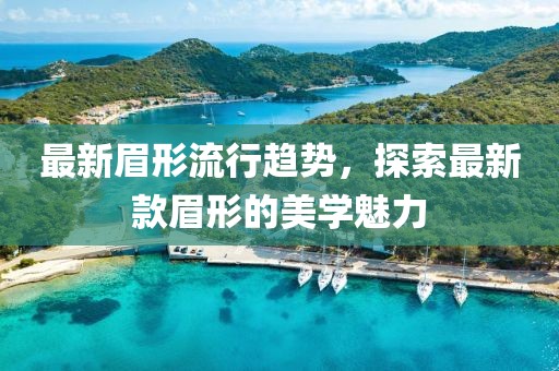 最新眉形流行趋势，探索最新款眉形的美学魅力