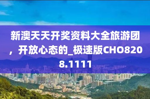 新澳天天开奖资料大全旅游团，开放心态的_极速版CHO8208.1111