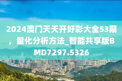 2024澳门天天开好彩大全53期，量化分析方法_智能共享版BMD7297.5326