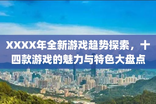 XXXX年全新游戏趋势探索，十四款游戏的魅力与特色大盘点