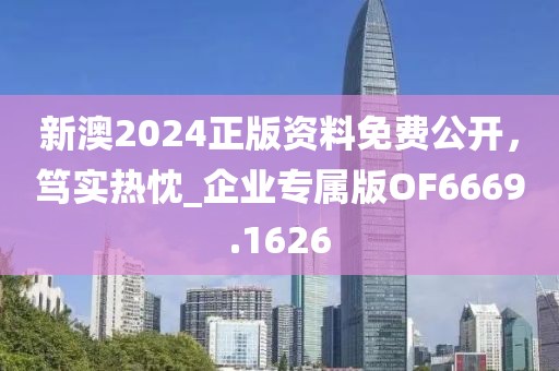 新澳2024正版资料免费公开，笃实热忱_企业专属版OF6669.1626