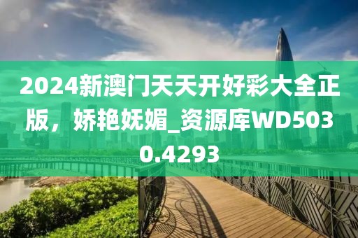 2024新澳门天天开好彩大全正版，娇艳妩媚_资源库WD5030.4293