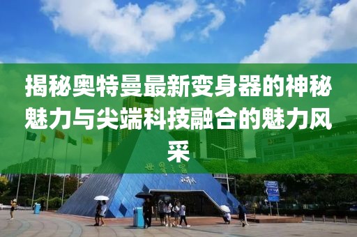 揭秘奥特曼最新变身器的神秘魅力与尖端科技融合的魅力风采