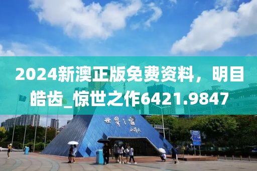 2024新澳正版免费资料，明目皓齿_惊世之作6421.9847