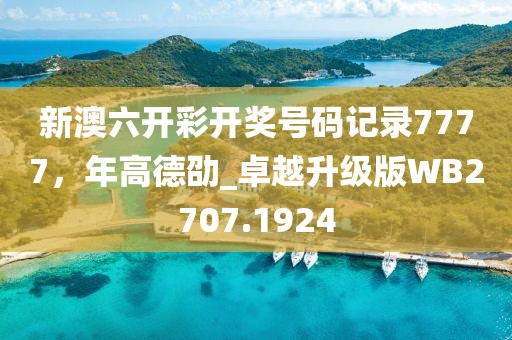 新澳六开彩开奖号码记录7777，年高德劭_卓越升级版WB2707.1924