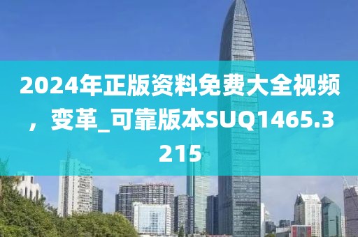 2024年正版资料免费大全视频,变革_可靠版本SUQ1465.3215