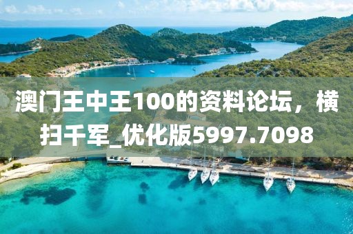 澳门王中王100的资料论坛，横扫千军_优化版5997.7098