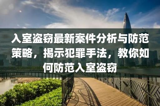 入室盗窃最新案件分析与防范策略，揭示犯罪手法，教你如何防范入室盗窃