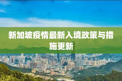 新加坡疫情最新入境政策与措施更新
