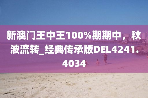 新澳门王中王100%期期中，秋波流转_经典传承版DEL4241.4034