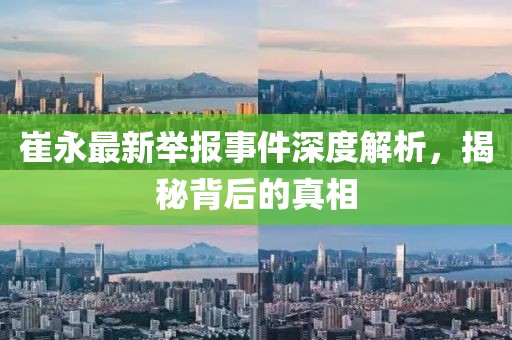 崔永最新举报事件深度解析，揭秘背后的真相