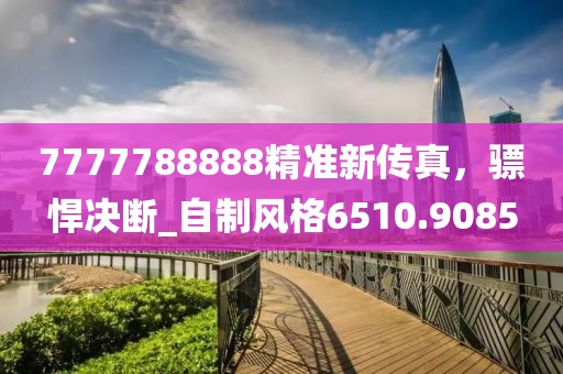 7777788888精准新传真，骠悍决断_自制风格6510.9085