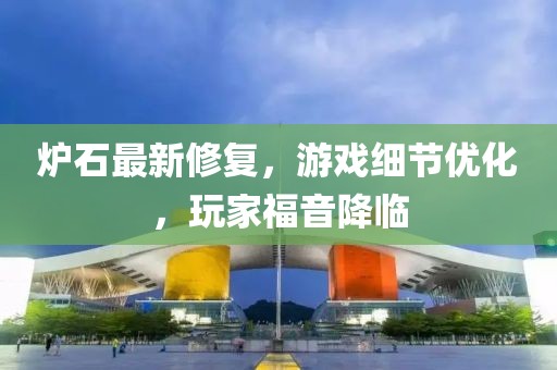 炉石最新修复，游戏细节优化，玩家福音降临