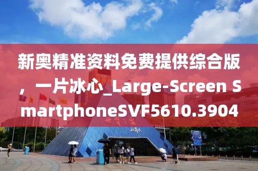新奥精准资料免费提供综合版，一片冰心_Large-Screen SmartphoneSVF5610.3904