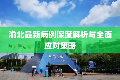 渝北最新病例深度解析与全面应对策略