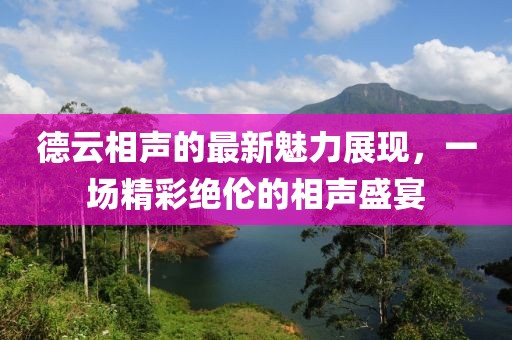 德云相声的最新魅力展现，一场精彩绝伦的相声盛宴