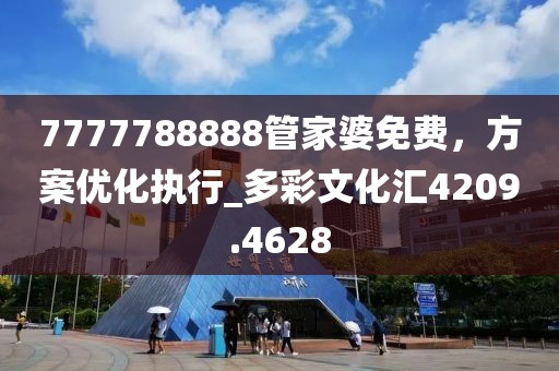 7777788888管家婆免费，方案优化执行_多彩文化汇4209.4628