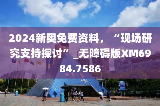 2024新奥免费资料，“现场研究支持探讨”_无障碍版XM6984.7586
