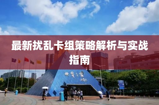 最新扰乱卡组策略解析与实战指南