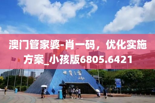澳门管家婆-肖一码，优化实施方案_小孩版6805.6421