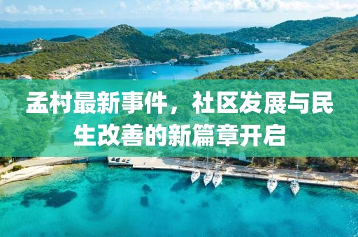 孟村最新事件，社区发展与民生改善的新篇章开启