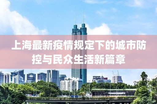 上海最新疫情规定下的城市防控与民众生活新篇章