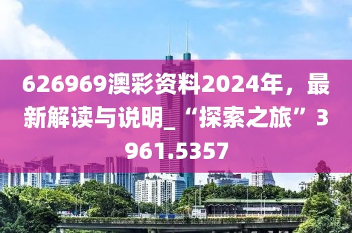626969澳彩资料2024年，最新解读与说明_“探索之旅”3961.5357
