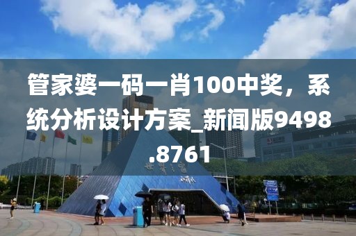 管家婆一码一肖100中奖，系统分析设计方案_新闻版9498.8761