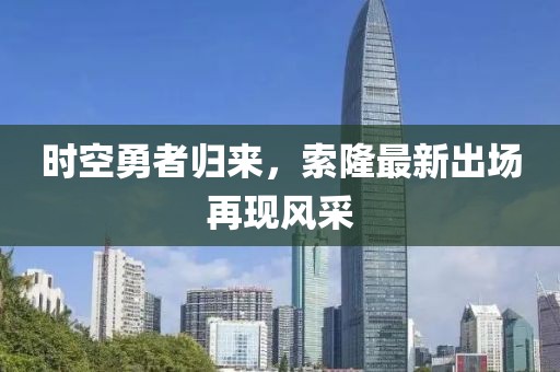 时空勇者归来，索隆最新出场再现风采