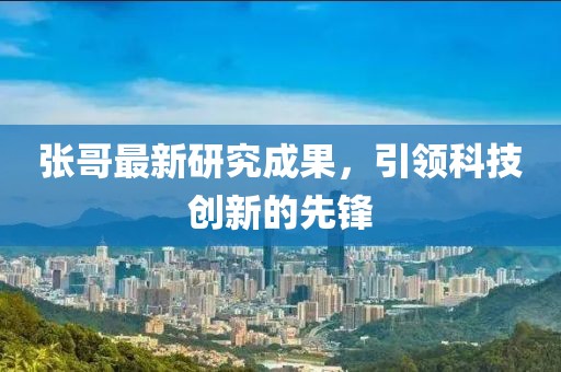 张哥最新研究成果，引领科技创新的先锋