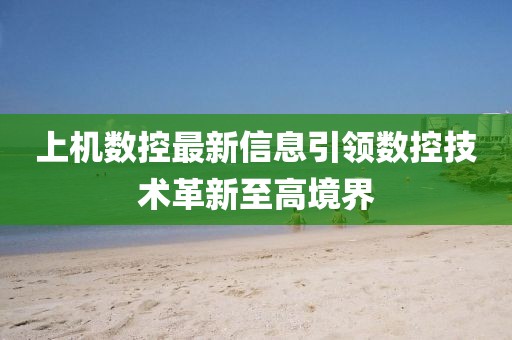 上机数控最新信息引领数控技术革新至高境界