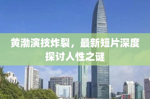 黄渤演技炸裂,最新短片深度探讨人性之谜
