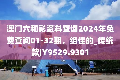 澳门六和彩资料查询2024年免费查询01-32期，绝佳的_传统款JY9529.9301