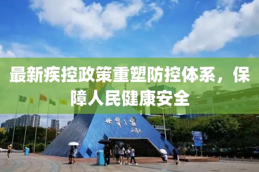 最新疾控政策重塑防控体系，保障人民健康安全