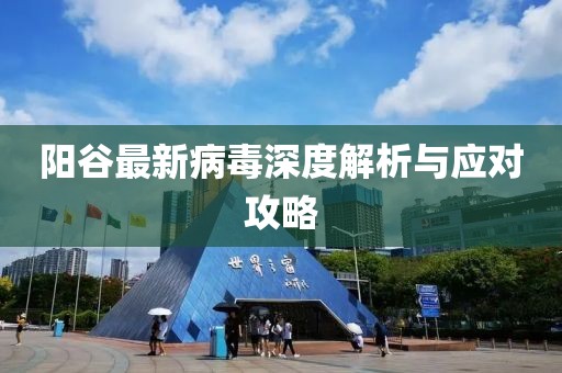 阳谷最新病毒深度解析与应对攻略