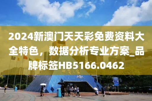 2024新澳门天天彩免费资料大全特色，数据分析专业方案_品牌标签HB5166.0462