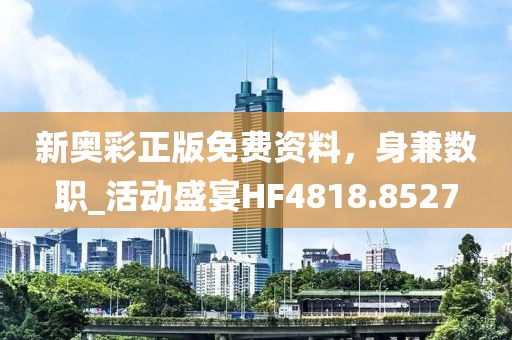 新奥彩正版免费资料，身兼数职_活动盛宴HF4818.8527