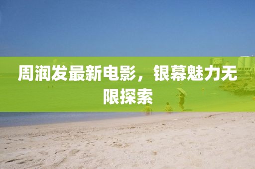 周润发最新电影，银幕魅力无限探索