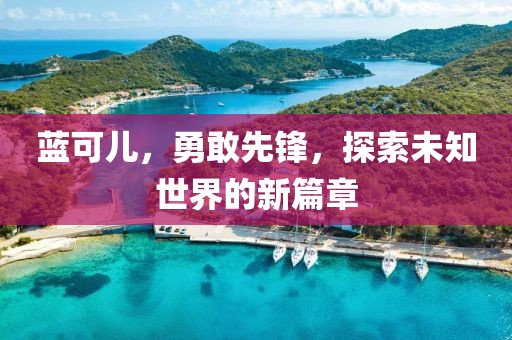 蓝可儿，勇敢先锋，探索未知世界的新篇章