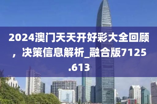2024澳门天天开好彩大全回顾，决策信息解析_融合版7125.613