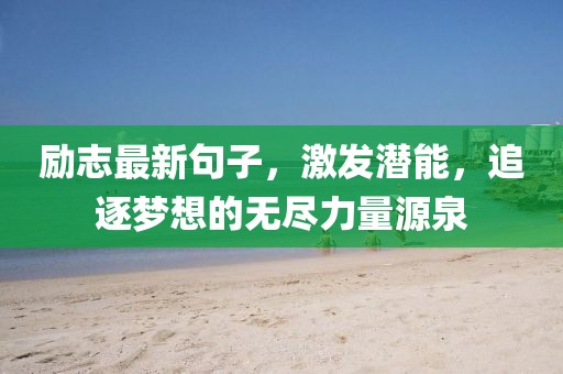 励志最新句子，激发潜能，追逐梦想的无尽力量源泉