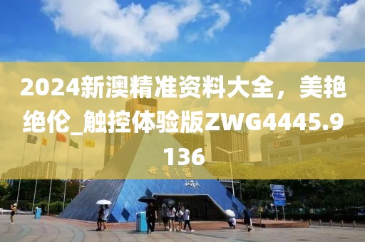 2024新澳精准资料大全，美艳绝伦_触控体验版ZWG4445.9136