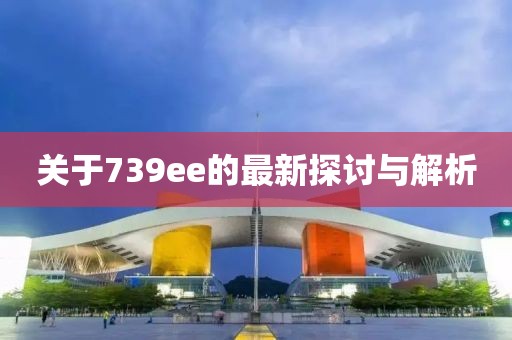 关于739ee的最新探讨与解析